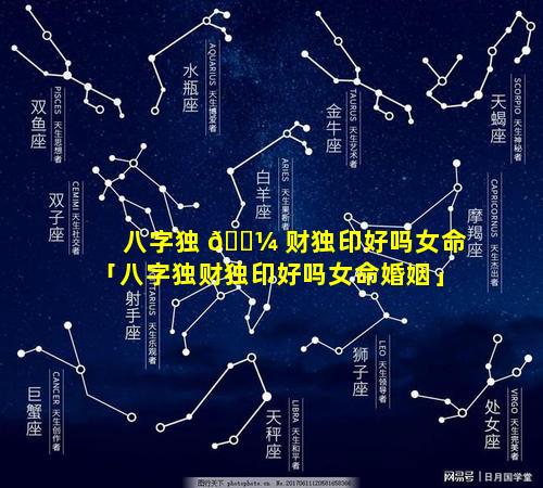 八字独 🌼 财独印好吗女命「八字独财独印好吗女命婚姻」
